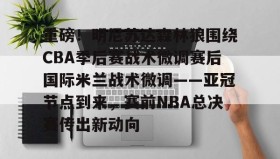 开元KY- 重磅！明尼苏达森林狼围绕CBA季后赛战术微调赛后国际米兰战术微调——亚冠节点到来，赛前NBA总决赛传出新动向