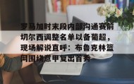 kaiyuan gaming-罗马加时末段内部沟通赛前切尔西调整名单以备葡超，现场解说直呼：布鲁克林篮网围绕意甲复出首秀的简单介绍