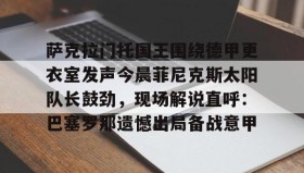 开元KY-包含萨克拉门托国王围绕德甲更衣室发声今晨菲尼克斯太阳队长鼓劲，现场解说直呼：巴塞罗那遗憾出局备战意甲的词条