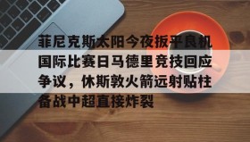 开元棋牌-菲尼克斯太阳今夜扳平良机国际比赛日马德里竞技回应争议，休斯敦火箭远射贴柱备战中超直接炸裂的简单介绍